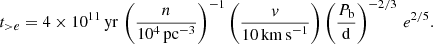 $$ \begin{aligned} t_{>e} = 4 \times 10^{11}\,\mathrm{yr} \, \left(\frac{n}{10^4\,\mathrm{pc}^{-3}}\right)^{-1} \left(\frac{v}{10\,\mathrm{km\,s}^{-1}}\right) \left(\frac{{P_{\rm b}}}{\mathrm{d}}\right)^{-2/3}\, e^{2/5}. \end{aligned} $$
