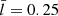 $ \bar{l} = 0.25 $