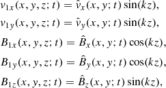 $$ \begin{aligned}&v_{1x}(x,{ y},z;t) = \hat{v}_x(x,{ y};t)\sin (kz),\nonumber \\&v_{1{ y}}(x,{ y},z;t) = \hat{v}_{ y}(x,{ y};t)\sin (kz),\nonumber \\&B_{1x}(x,{ y},z;t) = \hat{B}_x(x,{ y};t)\cos (kz),\nonumber \\&B_{1{ y}}(x,{ y},z;t) = \hat{B}_{ y}(x,{ y};t)\cos (kz),\nonumber \\&B_{1z}(x,{ y},z;t) = \hat{B}_z(x,{ y};t)\sin (kz), \end{aligned} $$