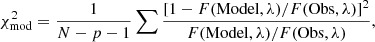 $$ \begin{aligned} \chi ^2_{\rm mod}=\frac{1}{N-p-1} \sum {\frac{[1-F(\mathrm{Model}, \lambda )/F(\mathrm{Obs}, \lambda )]^2}{F(\mathrm{Model}, \lambda )/F(\mathrm{Obs}, \lambda )}}, \end{aligned} $$