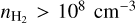 ${n_{{{\rm{H}}_2}}} > {10^8}{\rm{c}}{{\rm{m}}^{ - 3}}$