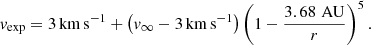 $$ \begin{aligned} v_{\mathrm{exp} } = 3\,\mathrm{km\,s^{-1}} + \left(v_{\infty }-3\,\mathrm{km\,s^{-1}}\right) \left(1-\frac{3.68\,\,\mathrm{AU}}{r}\right)^{5}. \end{aligned} $$