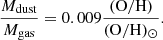 $$ \begin{aligned} \frac{{M}_{\rm dust}}{{M}_{\rm gas}} = 0.009 \frac{(\mathrm O / \mathrm H)}{(\mathrm O / \mathrm H)_{\odot }}. \end{aligned} $$