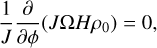 ${1 \over J}{\partial \over {\partial \phi }}\left( {J{\rm{\Omega }}H{\rho _0}} \right) = 0$