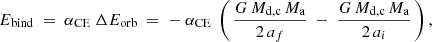 $$ \begin{aligned} E_{\rm bind} \ = \ \alpha _{\rm CE} \ \Delta E_{\rm orb} \ = \ - \ \alpha _{\rm CE} \ \left( \, \frac{G\,M_{\rm d,c}\,M_{\rm a}}{2\,a_f} \ - \ \frac{G\,M_{\rm d,c}\,M_{\rm a}}{2\,a_i} \, \right), \end{aligned} $$
