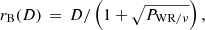 $$ \begin{aligned} r_{\rm B}(D)\,=\,D/\left(1+\sqrt{P_{\rm WR/\nu }}\right), \end{aligned} $$