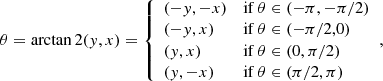 $$ \begin{aligned} \theta =\arctan 2({ y},x)= {\left\{ \begin{array}{ll} (-{ y},-x)&\mathrm{if} \, \theta \in (-\pi ,-\pi /2) \\ (-{ y},x)&\mathrm{if} \, \theta \in (-\pi /2,0) \\ ({ y},x)&\mathrm{if} \, \theta \in (0,\pi /2) \\ ({ y},-x)&\mathrm{if} \, \theta \in (\pi /2,\pi ) \\ \end{array}\right.}, \end{aligned} $$