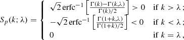 $$ \begin{aligned} S_p(k;\lambda ) = {\left\{ \begin{array}{ll} \sqrt{2}\,\mathrm{erfc}^{-1}\left[\frac{\Gamma (k)-\Gamma (k,\lambda )}{\Gamma (k)/2}\right]>0&\mathrm{if }~k>\lambda \,; \\ -\sqrt{2}\,\mathrm{erfc}^{-1}\left[\frac{\Gamma (1+k,\lambda )}{\Gamma (1+k)/2}\right]<0&\mathrm{if }~k < \lambda \,; \\ 0&\mathrm{if }~k=\lambda \,, \end{array}\right.} \end{aligned} $$