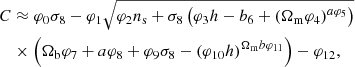 $$ \begin{aligned}&C \approx \varphi _{0} \sigma _{8} - \varphi _{1} \sqrt{\varphi _{2} n_{\rm s} + \sigma _{8} \left(\varphi _{3} h - b_{6} + \left(\Omega _{\rm m} \varphi _{4}\right)^{a \varphi _{5}}\right)} \nonumber \\&\quad \times \left(\Omega _{\rm b} \varphi _{7} + a \varphi _{8} + \varphi _{9} \sigma _{8} - \left(\varphi _{10} h\right)^{\Omega _{\rm m} b\varphi _{11}}\right) - \varphi _{12}, \end{aligned} $$