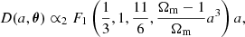 $$ \begin{aligned} D(a, \boldsymbol{\theta }) \propto _{2}F_{1} \left(\frac{1}{3}, 1, \frac{11}{6}, \frac{\Omega _{\rm m} - 1}{\Omega _{\rm m}} a^3 \right) a, \end{aligned} $$