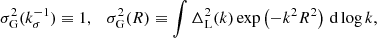 $$ \begin{aligned} \sigma _{\rm G}^2(k_\sigma ^{-1}) \equiv 1, \quad \sigma _{\rm G}^2(R) \equiv \int \Delta _{\rm L}^2 (k) \exp \left(-k^2 R^2\right) \, \mathrm{d} \log k, \end{aligned} $$