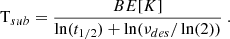 $$ \begin{aligned} \mathrm T_{sub}= \frac{BE[K]}{\ln (t_{1/2})+\ln (\nu _{des}/\ln (2))} \ . \end{aligned} $$