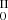 $ _{0}^{\mathrm{II}} $