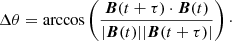 $$ \begin{aligned} \Delta \theta = \arccos \left(\frac{\boldsymbol{B}(t+\tau ) \cdot \boldsymbol{B}(t)}{|\boldsymbol{B}(t) ||\boldsymbol{B}(t+\tau ) |}\right)\cdot \end{aligned} $$