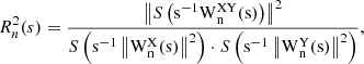 $$ \begin{aligned} R_n^2 (s) = \frac{{\left\Vert {S\left( {\mathrm{{s}}^{\mathrm{{ - 1}}} \mathrm{{W}}_{\rm {n}}^{\mathrm{{XY}}} \mathrm{{(s)}}} \right)} \right\Vert^2 }}{{S\left( {\mathrm{{s}}^{\mathrm{{ - 1}}} \left\Vert {\mathrm{{W}}_{\rm {n}}^\mathrm{{X}} \mathrm{{(s)}}} \right\Vert^2 } \right) \cdot S\left( {\mathrm{{s}}^{\mathrm{{ - 1}}} \left\Vert {\mathrm{{W}}_{\rm {n}}^\mathrm{{Y}} \mathrm{{(s)}}} \right\Vert^2 } \right)}} , \end{aligned} $$