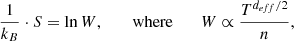 $$ \begin{aligned} \frac{1}{k_B}\cdot S =\ln {W} \text{,} \;\;\;\;\;\; \text{ where} \;\;\;\;\;\; W\propto \frac{T^{d_{eff}/2}}{n} \text{,} \end{aligned} $$