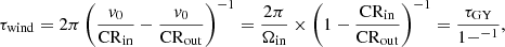 $$ \begin{aligned} \tau _{\rm wind} = 2\pi \left(\frac{{ v}_{0}}{{\mathrm{CR}_{\rm in}}} - \frac{{ v}_{0}}{{\mathrm{CR}_{\rm out}}}\right)^{-1} = \frac{2\pi }{\Omega _{\mathrm{in} }} \times \left(1 - \frac{{{\mathrm{CR}_{\rm in}}}}{{{\mathrm{CR}_{\rm out}}}}\right)^{-1} = \frac{{\tau _{\rm GY}}}{1 - ^{-1}}, \end{aligned} $$