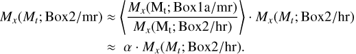 $\matrix{ {{M_x}\left( {{M_t};{\rm{Box}}2/{\rm{mr}}} \right) \approx \left\langle {{{{M_x}\left( {{{\rm{M}}_{\rm{t}}};{\rm{Box}}1{\rm{a}}/{\rm{mr}}} \right)} \over {{M_x}\left( {{{\rm{M}}_{\rm{t}}};{\rm{Box}}2/{\rm{hr}}} \right)}}} \right\rangle \cdot {M_x}\left( {{M_t};{\rm{Box}}2/{\rm{hr}}} \right)} \cr { \approx \alpha \cdot {M_x}\left( {{M_t};{\rm{Box}}2/{\rm{hr}}} \right).} \cr } $