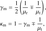 $\[\begin{aligned}& \gamma_{\mathrm{m}}=\frac{1}{2}\left(\frac{1}{\mu_{\mathrm{r}}} \mp \frac{1}{\mu_{\mathrm{t}}}\right), \\& \kappa_{\mathrm{m}}=1-\gamma_{\mathrm{m}} \mp \frac{1}{\mu_{\mathrm{t}}},\end{aligned}\]$