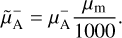 $\[\tilde{\mu}_{\mathrm{A}}^{-}=\mu_{\mathrm{A}}^{-} \frac{\mu_{\mathrm{m}}}{1000}.\]$