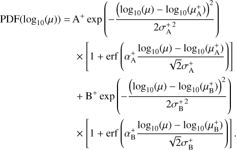 $\[\begin{aligned}\operatorname{PDF}\left(\log _{10}(\mu)\right)= & \mathrm{A}^{+} \exp \left(-\frac{\left(\log _{10}(\mu)-\log _{10}\left(\mu_{\mathrm{A}}^{+}\right)\right)^2}{2 \sigma_{\mathrm{A}}^{+2}}\right) \\& \times\left[1+\operatorname{erf}\left(\alpha_{\mathrm{A}}^{+} \frac{\log _{10}(\mu)-\log _{10}\left(\mu_{\mathrm{A}}^{+}\right)}{\sqrt{2} \sigma_{\mathrm{A}}^{+}}\right)\right] \\& +\mathrm{B}^{+} \exp \left(-\frac{\left(\log _{10}(\mu)-\log _{10}\left(\mu_{\mathrm{B}}^{+}\right)\right)^2}{2 \sigma_{\mathrm{B}}^{+2}}\right) \\& \times\left[1+\operatorname{erf}\left(\alpha_{\mathrm{B}}^{+} \frac{\log _{10}(\mu)-\log _{10}\left(\mu_{\mathrm{B}}^{+}\right)}{\sqrt{2} \sigma_{\mathrm{B}}^{+}}\right)\right].\end{aligned}\]$