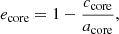 $$ \begin{aligned} e_{\rm core} = 1 - \frac{c_{\rm core}}{a_{\rm core}} ,\end{aligned} $$