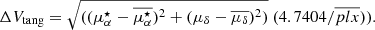 $$ \begin{aligned} {\Delta V_{\rm tang}}&={{\sqrt{(( \mu ^{\star }_{\alpha } -\overline{\mu ^{\star }_{\alpha }})^2+(\mu _{\delta }-\overline{\mu _{\delta }})^2)} \ (4.7404 / \overline{plx}))}} .\end{aligned} $$