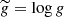 $ \widetilde g = \log g $