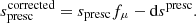 $$ \begin{aligned} s_{\rm presc}^\mathrm{corrected} = s_{\rm presc} f_\mu - \mathrm{d} s^\mathrm{presc}. \end{aligned} $$
