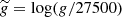 $ \widetilde{g} = \log( g / 27500) $