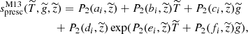 $$ \begin{aligned}&s_{\rm presc}^\mathrm{M13}(\widetilde{T}, \widetilde{g}, \widetilde{z}) = P_2(a_i, \widetilde{z}) + P_2(b_i, \widetilde{z}) \widetilde{T} + P_2(c_i, \widetilde{z}) \widetilde{g} \nonumber \\&\qquad \qquad \qquad + P_2(d_i, \widetilde{z})\exp ( P_2(e_i, \widetilde{z}) \widetilde{T} + P_2(f_i, \widetilde{z}) \widetilde{g} ), \end{aligned} $$