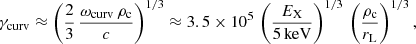 $$ \begin{aligned}&\gamma _{\rm curv} \approx \left( \frac{2}{3} \, \frac{\omega _{\rm curv} \, \rho _{\rm c}}{c}\right)^{1/3} \approx 3.5\times 10^5 \, \left( \frac{E_{\rm X}}{5\,\mathrm{keV}} \right)^{1/3} \, \left( \frac{\rho _{\rm c}}{r_{\rm L}}\right)^{1/3} , \end{aligned} $$