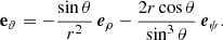 $$ \begin{aligned} \mathbf e _\vartheta&= - \frac{\sin \theta }{r^2} \, \boldsymbol{e}_\rho - \frac{2r\cos \theta }{\sin ^3\theta } \, \boldsymbol{e}_\psi . \end{aligned} $$