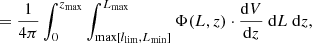 $$ \begin{aligned}&\qquad \qquad =\frac{1}{4\pi } \int ^{z_{\max }}_0\int ^{L_{\max }}_{\max [l_{\lim },L_{\min }]}\Phi (L,z)\cdot \frac{\mathrm{d}V}{\mathrm{d}z} \ \mathrm{d}L \ \mathrm{d}z , \end{aligned} $$
