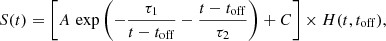 $$ \begin{aligned} S(t) = \left[ A \, \exp {\left( - \frac{\tau _1}{t-t_{\rm off}} - \frac{t-t_{\rm off}}{\tau _2} \right)} + C \right] \times H(t, t_{\rm off}) , \end{aligned} $$