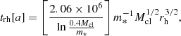 $$ \begin{aligned} t_{\rm rh}[a]=\left[\frac{2.06\times 10^6}{\ln {\frac{0.4 M_{\rm cl}}{m_*}}}\right]m_*^{-1} M_{\rm cl}^{1/2}r_{\rm h}^{3/2}, \end{aligned} $$