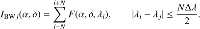 $\[I_{\mathrm{BW}_j}(\alpha, \delta)=\sum_{i=N}^{i+N} F\left(\alpha, \delta, \lambda_i\right), \qquad\left|\lambda_i-\lambda_j\right| \leq \frac{N \Delta \lambda}{2}.\]$