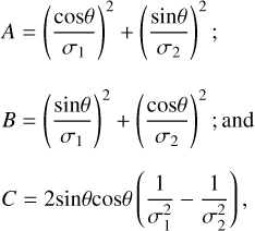 $\[\begin{aligned}& A=\left(\frac{\cos \theta}{\sigma_1}\right)^2+\left(\frac{\sin \theta}{\sigma_2}\right)^2; \\& B=\left(\frac{\sin \theta}{\sigma_1}\right)^2+\left(\frac{\cos \theta}{\sigma_2}\right)^2; \text { and } \\& C=2 \sin \theta \cos \theta\left(\frac{1}{\sigma_1^2}-\frac{1}{\sigma_2^2}\right),\end{aligned}\]$