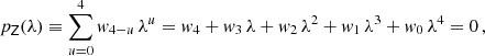 $$ \begin{aligned} p_\mathsf{Z }(\lambda ) \equiv \sum _{u=0}^{4} { w}_{4-u}\,\lambda ^u = { w}_4 + { w}_3\, \lambda + { w}_2\, \lambda ^2 + { w}_1\, \lambda ^3 + { w}_0\, \lambda ^4 = 0\,, \end{aligned} $$