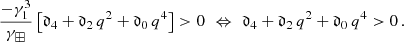 $$ \begin{aligned} \dfrac{-\gamma _1^3}{\gamma _\boxplus }\left[\mathfrak{d} _4 + \mathfrak{d} _2\, q^2 + \mathfrak{d} _0\, q^4\right] > 0\,\, \Leftrightarrow \,\, \mathfrak{d} _4 + \mathfrak{d} _2\, q^2 + \mathfrak{d} _0\, q^4 > 0\,. \end{aligned} $$