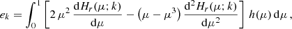 $$ \begin{aligned} e_k&= \int _0^1\left[2\,\mu ^2\,\frac{\mathrm{d}H_r(\mu ; k)}{\mathrm{d}\mu } - \left(\mu - \mu ^3\right)\frac{\mathrm{d}^2H_r(\mu ; k)}{\mathrm{d}\mu ^2}\right]\,h(\mu )\,\mathrm{d}\mu \,, \end{aligned} $$