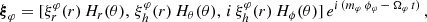 $$ \begin{aligned} {\boldsymbol{\xi }}_\varphi = [\xi _r^\varphi (r)\,H_r(\theta ),\,\xi _h^\varphi (r)\,H_{\theta }(\theta ),\,i\,\xi _h^\varphi (r)\,H_{\phi }(\theta )]\,e^{i\,(m_\varphi \,\phi _\varphi \,-\,\Omega _\varphi \,t)}\,, \end{aligned} $$