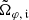 $ \tilde{\Omega}_{\varphi,\,\mathfrak{i}} $
