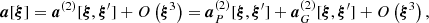 $$ \begin{aligned} \boldsymbol{a}[\boldsymbol{\xi }] = \boldsymbol{a}^{(2)}[\boldsymbol{\xi },\boldsymbol{\xi }^\prime ] + O\left(\boldsymbol{\xi }^3\right) = \boldsymbol{a}^{(2)}_P[\boldsymbol{\xi },\boldsymbol{\xi }^\prime ] + \boldsymbol{a}^{(2)}_G[\boldsymbol{\xi },\boldsymbol{\xi }^\prime ] + O\left(\boldsymbol{\xi }^3\right), \end{aligned} $$