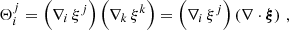 $$ \begin{aligned} \Theta ^j_i =&\, \left(\nabla _i\,\xi ^j\right)\left(\nabla _k\,\xi ^k\right) = \left(\nabla _i\,\xi ^j\right)\left(\nabla \cdot \boldsymbol{\xi }\right)\,,\end{aligned} $$