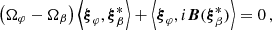 $$ \begin{aligned} \left(\Omega _\varphi - \Omega _\beta \right)\left<{\boldsymbol{\xi }}_\varphi , {\boldsymbol{\xi }}_\beta ^*\right> + \left<{\boldsymbol{\xi }}_\varphi , i\boldsymbol{B}({\boldsymbol{\xi }}_\beta ^*)\right> = 0\,, \end{aligned} $$