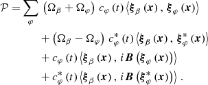 $$ \begin{aligned} \begin{aligned} \mathcal{P} =&\sum _\varphi \,\left(\Omega _\beta + \Omega _\varphi \right)\,c_{\varphi }\left(t\right)\left<{\boldsymbol{\xi }}_{\beta }\left(\boldsymbol{x}\right),\,{\boldsymbol{\xi }}_{\varphi }\left(\boldsymbol{x}\right)\right>\\&\qquad + \left(\Omega _\beta - \Omega _\varphi \right)\,c^{*}_{\varphi }\left(t\right)\left<{\boldsymbol{\xi }}_{\beta }\left(\boldsymbol{x}\right),\,{\boldsymbol{\xi }}^{*}_{\varphi }\left(\boldsymbol{x}\right)\right>\\&\qquad +c_{\varphi }\left(t\right)\left<{\boldsymbol{\xi }}_{\beta }\left(\boldsymbol{x}\right),\,i\boldsymbol{B}\left({\boldsymbol{\xi }}_{\varphi }\left(\boldsymbol{x}\right)\right)\right>\\&\qquad +c^{*}_{\varphi }\left(t\right)\left<{\boldsymbol{\xi }}_{\beta }\left(\boldsymbol{x}\right),\,i\boldsymbol{B}\left({\boldsymbol{\xi }}^{*}_{\varphi }\left(\boldsymbol{x}\right)\right)\right>\,. \end{aligned} \end{aligned} $$