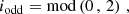 $$ \begin{aligned} i_{\rm odd} = \mathrm{mod} \left(0\,,\,2\right)\,, \end{aligned} $$