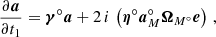 $$ \begin{aligned} \frac{\partial \boldsymbol{a}}{\partial t_1} = \boldsymbol{\gamma }^\circ \boldsymbol{a} + 2\,i\,\left(\boldsymbol{\eta }^\circ \boldsymbol{a}_M^\circ \boldsymbol{\Omega }_{M^\circ} \boldsymbol{e}\right)\,, \end{aligned} $$