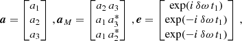 $$ \begin{aligned} \boldsymbol{a} = \begin{bmatrix} a_1 \\ a_2 \\ a_3 \end{bmatrix}\,,\boldsymbol{a}_M = \begin{bmatrix} a_2\,a_3 \\ a_1\,a_3^* \\ a_1\,a_2^* \end{bmatrix}\,,\boldsymbol{e} = \begin{bmatrix} \exp (i\,\delta \omega \,t_1) \\ \exp (-i\,\delta \omega \,t_1) \\ \exp (-i\,\delta \omega \,t_1) \end{bmatrix}\,, \end{aligned} $$